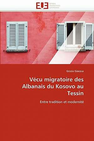 Vecu Migratoire Des Albanais Du Kosovo Au Tessin: Independance Ou Correspondance de Grazia Giacosa