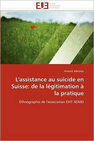 L''Assistance Au Suicide En Suisse: de La Legitimation a la Pratique de Anouck Jolicorps