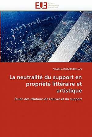 La neutralité du support en propriété littéraire et artistique de Vanessa Diebold-Rossoni