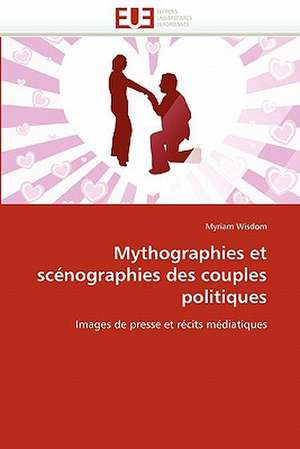 Mythographies Et Scenographies Des Couples Politiques: Convergence Divergence de Myriam Wisdom