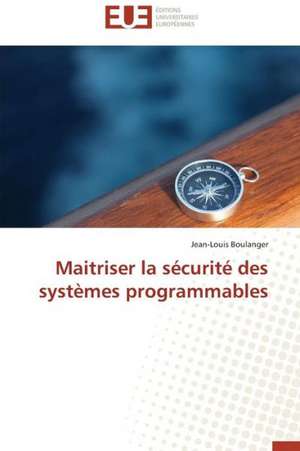 Maitriser La Securite Des Systemes Programmables: de La Propriete A L''Application de Jean-Louis Boulanger