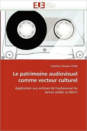 Le patrimoine audiovisuel comme vecteur culturel de Godefroy Macaire CHABI