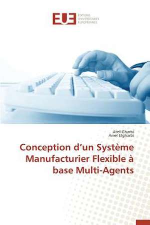 Conception D'Un Systeme Manufacturier Flexible a Base Multi-Agents: Approche Interdisciplinaire de Atef Gharbi