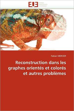 Reconstruction dans les graphes orientés et colorés et autres problèmes de Fabien Mercier