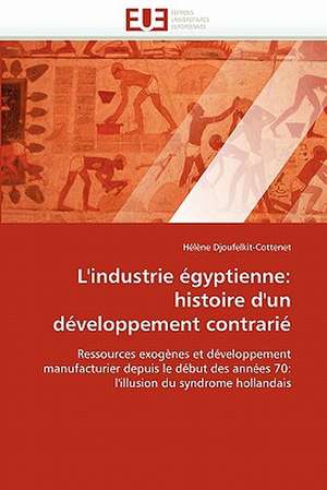 L''industrie égyptienne: histoire d''un développement contrarié de Hélène Djoufelkit-Cottenet