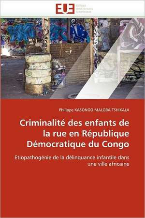 Criminalité des enfants de la rue en République Démocratique du Congo de Philippe Kasongo Maloba Tshikala