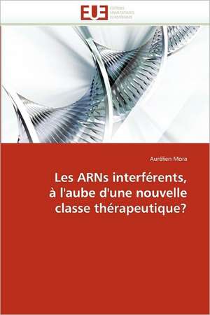 Les ARNs interférents, à l'aube d'une nouvelle classe thérapeutique? de Aurélien Mora