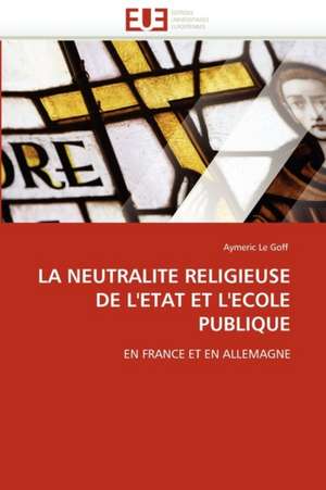 LA NEUTRALITE RELIGIEUSE DE L'ETAT ET L'ECOLE PUBLIQUE de Aymeric Le Goff