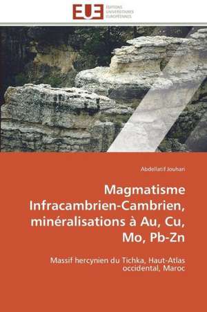 Magmatisme Infracambrien-Cambrien, Mineralisations a Au, Cu, Mo, PB-Zn: Une Identite En Morceaux? de Abdellatif Jouhari