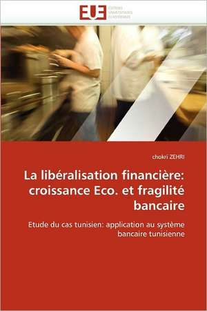 La libéralisation financière: croissance Eco. et fragilité bancaire de Chokri Zehri