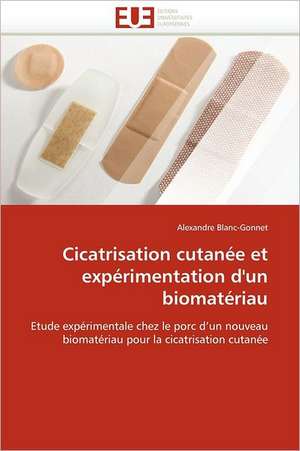 Cicatrisation Cutanee Et Experimentation D'Un Biomateriau: Notion Et Implications de Alexandre Blanc-Gonnet