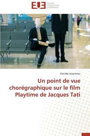 Un Point de Vue Choregraphique Sur Le Film Playtime de Jacques Tati: Quoi? Pourquoi? Et Comment? de Clotilde Amprimoz