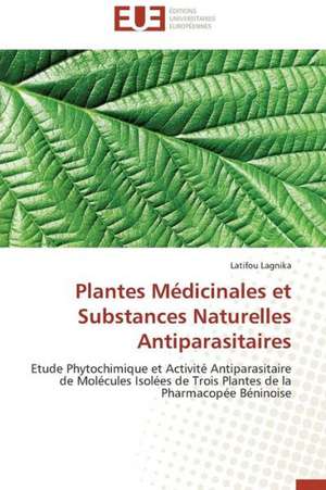 Plantes Medicinales Et Substances Naturelles Antiparasitaires: Diagnostic Et Therapeutique de Latifou Lagnika