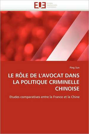 LE RÔLE DE L''AVOCAT DANS LA POLITIQUE CRIMINELLE CHINOISE de Ping Sun