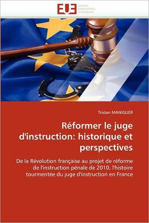 Réformer le juge d''instruction: historique et perspectives de Tristan Maniglier