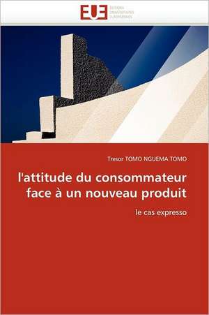 L''Attitude Du Consommateur Face a Un Nouveau Produit: Historique Et Perspectives de Tresor TOMO NGUEMA TOMO