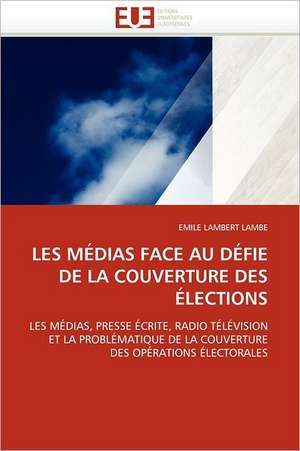 Les Medias Face Au Defie de La Couverture Des Elections: Entre Heros Et Zero de EMILE LAMBERT LAMBE