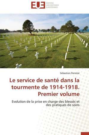 Le Service de Sante Dans La Tourmente de 1914-1918. Premier Volume: Etats-Unis Et Canada de Sébastien Perrolat