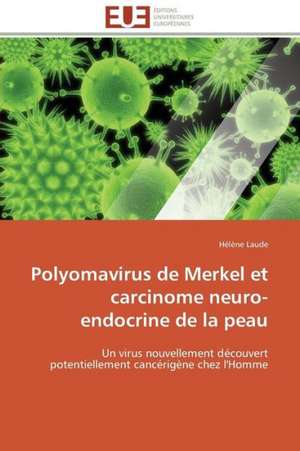 Polyomavirus de Merkel Et Carcinome Neuro-Endocrine de La Peau: Un Droit Ou Un Privilege? de Hélène Laude