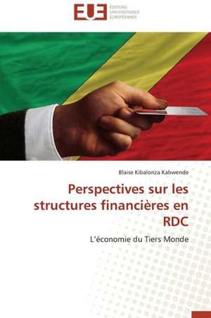 Perspectives Sur Les Structures Financieres En Rdc: Impasses D'Une Mythologie. Ethique Theologique de La Liberte de Blaise Kibalonza Kabwende