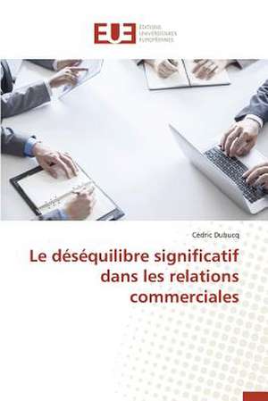 Le Desequilibre Significatif Dans Les Relations Commerciales: Mode de Traitement de L'Information Et Observance Aux Arv de Cédric Dubucq