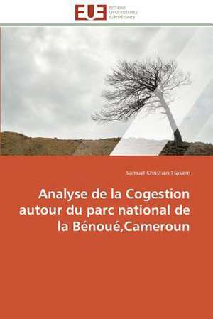 Analyse de La Cogestion Autour Du Parc National de La Benoue, Cameroun: Mode de Traitement de L'Information Et Observance Aux Arv de Samuel Christian Tsakem