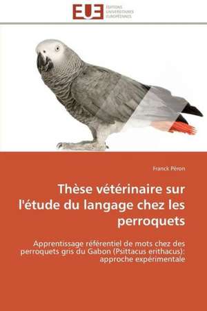 These Veterinaire Sur L'Etude Du Langage Chez Les Perroquets: Mode de Traitement de L'Information Et Observance Aux Arv de Franck Péron