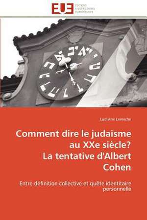 Comment Dire Le Judaisme Au Xxe Siecle? La Tentative D'Albert Cohen