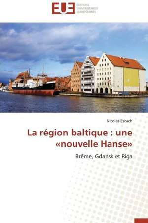 La Region Baltique: Une Nouvelle Hanse de Nicolas Escach