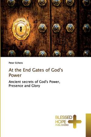 At the End Gates of God's Power de Peter Echero