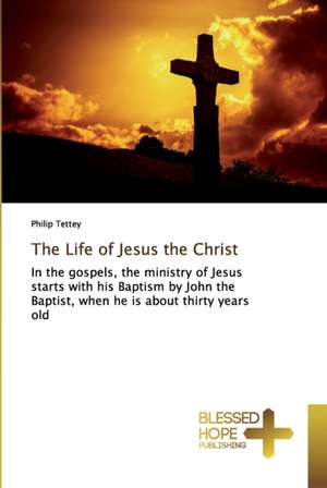 The Life of Jesus the Christ de Philip Tettey