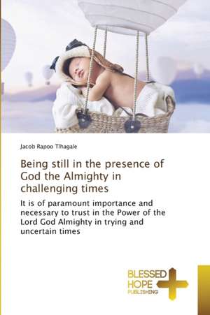 Being still in the presence of God the Almighty in challenging times de Jacob Rapoo Tlhagale