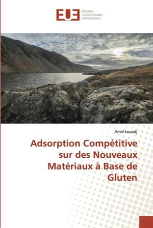 Adsorption Compétitive sur des Nouveaux Matériaux à Base de Gluten de Amel Louadj