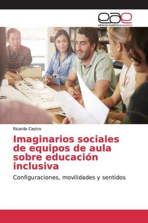 Imaginarios sociales de equipos de aula sobre educación inclusiva de Ricardo Castro