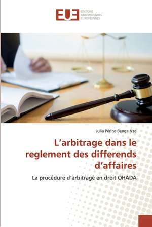 L¿arbitrage dans le reglement des differends d¿affaires de Julia Périne Benga Nze