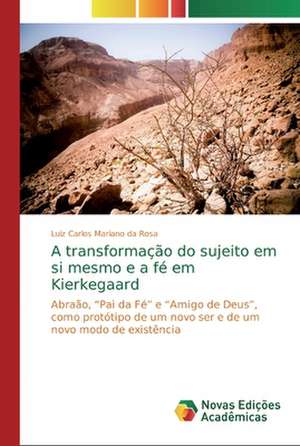 A transformação do sujeito em si mesmo e a fé em Kierkegaard de Luiz Carlos Mariano Da Rosa