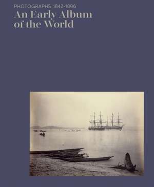 An Early Album of the World: Photographs 1842-1896 de Christine Barthe