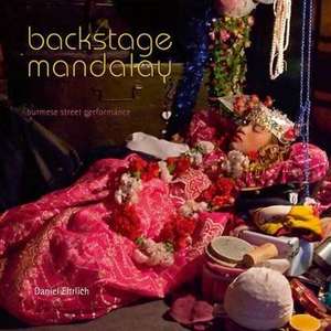 Backstage Mandalay: The Netherworld of Burmese Performing Arts de Daniel Ehrlich