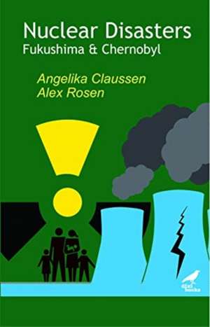 Nuclear Disasters: Fukushima And Chernobyl de Angelika Claussen