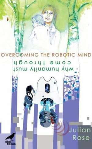 Overcoming the Robotic Mind: Why Humanity Must Come Through de Baron Julian Rose