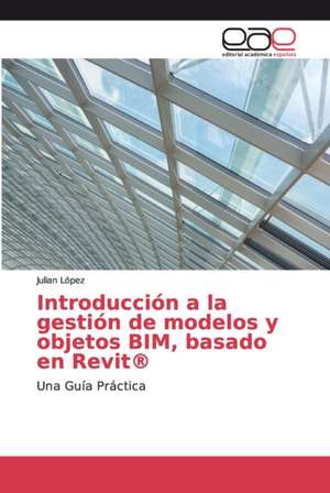 Introducción a la gestión de modelos y objetos BIM, basado en Revit® de Julian López