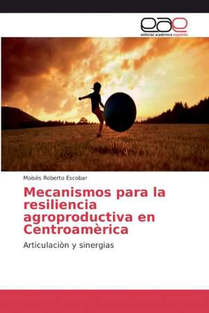 Mecanismos para la resiliencia agroproductiva en Centroamèrica de Moisès Roberto Escobar