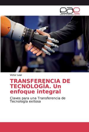 TRANSFERENCIA DE TECNOLOGÍA. Un enfoque integral de Victor Leal