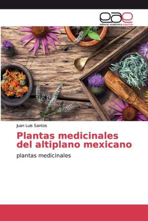 Plantas medicinales del altiplano mexicano de Juan Luis Santos