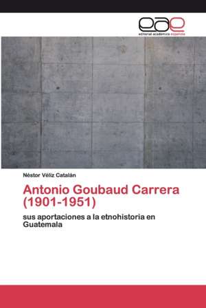 Antonio Goubaud Carrera (1901-1951) de Néstor Véliz Catalán