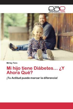 Mi hijo tiene Diábetes¿ ¿Y Ahora Qué? de Mirley Toro