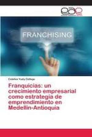 Franquicias: un crecimiento empresarial como estrategia de emprendimiento en Medellín-Antioquia de Catalina Yusty Gallego