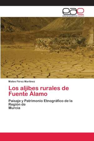 Los aljibes rurales de Fuente Álamo de Mateo Férez Martínez