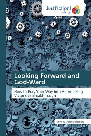 Looking Forward and God-Ward de Anthony Obasola Shoderu