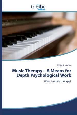 Music Therapy ¿ A Means for Depth Psychological Work de Liliya Ahtarova